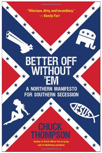 Better Off Without 'Em: A Northern Manifesto for Southern Secession by Chuck Thompson