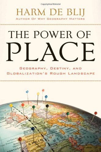 The Power of Place: Geography, Destiny, and Globalization's Rough Landscape by Harm de Blij