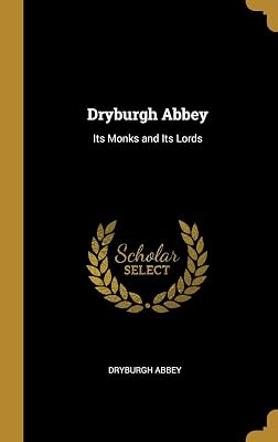 Dryburgh Abbey: Its Monks and Its Lords