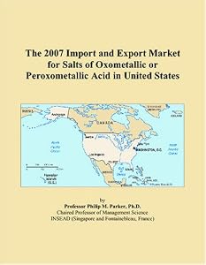 The 2007 Import and Export Market for Salts of Oxometallic or Peroxometallic Acid in United States by Philip M. Parker