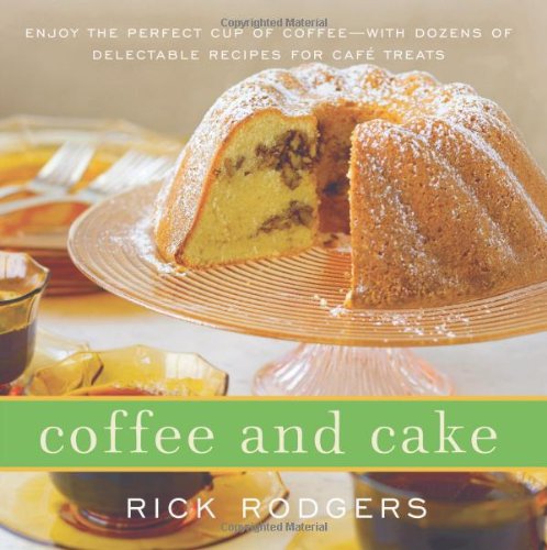 Coffee and Cake: Enjoy the Perfect Cup of Coffee--with Dozens of Delectable Recipes for Caf&eacute; Treats by Rick Rodgers