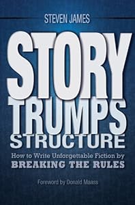 Story Trumps Structure: How to Write Unforgettable Fiction by Breaking the Rules by Steven James