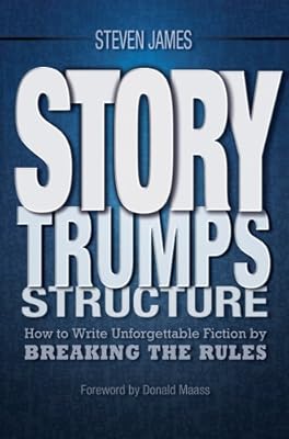 Story Trumps Structure: How to Write Unforgettable Fiction by Breaking the Rules