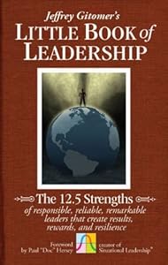 The Little Book of Leadership: The 12.5 Strengths of Responsible, Reliable, Remarkable Leaders That Create Results, Rewards, and Resilience (Jeffrey Gitomer's Little Book) by Paul Hersey