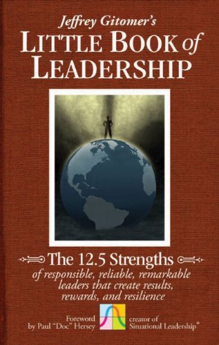 The Little Book of Leadership: The 12.5 Strengths of Responsible, Reliable, Remarkable Leaders That Create Results, Rewards, and Resilience (Jeffrey Gitomer's Little Book) by Paul Hersey