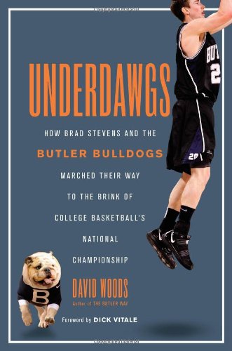 Underdawgs: How Brad Stevens and the Butler Bulldogs Marched Their Way to the Brink of College Basketball's National Championship by David Woods