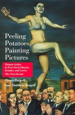 Peeling Potatoes, Painting Pictures: Women Artists in Post-Soviet Russia, Estonia, and Latvia The First Decade