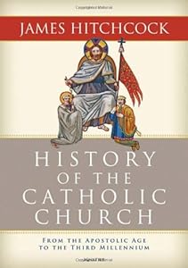 History of the Catholic Church: From the Apostolic Age to the Third Millennium by James Hitchcock