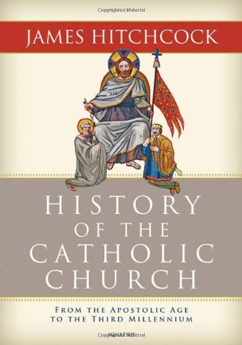 History of the Catholic Church: From the Apostolic Age to the Third Millennium by James Hitchcock