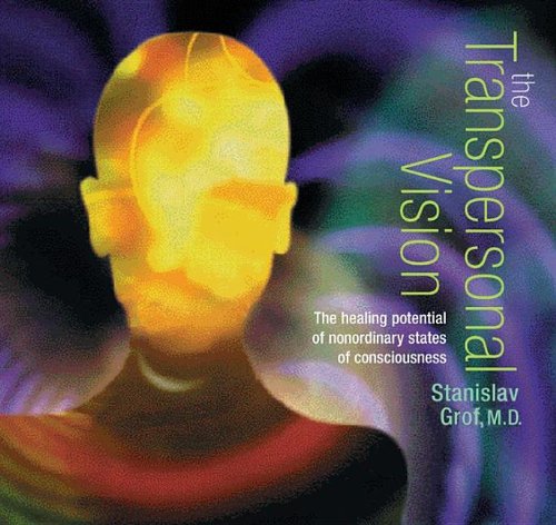 The Transpersonal Vision: The Healing Potential of Nonordinary States of Consciousness by Stanislav Grof Ph.D.