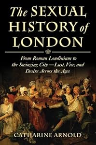 The Sexual History of London: From Roman Londinium to the Swinging City---Lust, Vice, and Desire Across the Ages