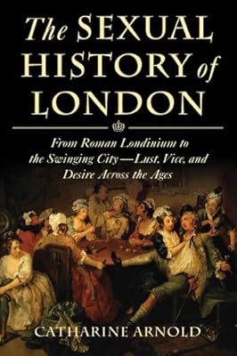 The Sexual History of London: From Roman Londinium to the Swinging City---Lust, Vice, and Desire Across the Ages