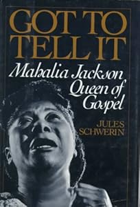 Got to Tell it: Mahalia Jackson, Queen of Gospel by Jules Schwerin