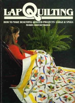 Lap Quilting: How to Make Beautiful Quilted Projects Large and Small