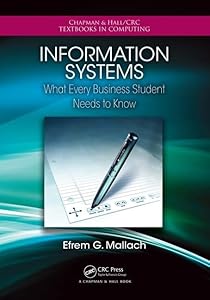 Information Systems: What Every Business Student Needs to Know (Chapman & Hall/CRC Textbooks in Computing) by Efrem G. Mallach
