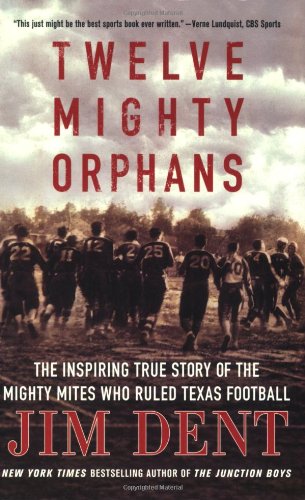 Twelve Mighty Orphans: The Inspiring True Story of the Mighty Mites Who Ruled Texas Football by Jim Dent