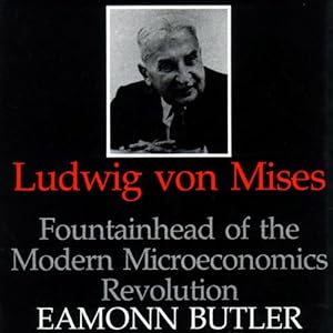 Ludwig Von Mises: Fountainhead of the Modern Microeconomics Revolution by Eamonn Butler