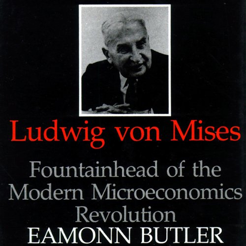 Ludwig Von Mises: Fountainhead of the Modern Microeconomics Revolution by Eamonn Butler