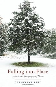 Falling into Place: An Intimate Geography of Home by Catherine Reid