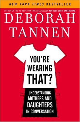 You're Wearing That?: Understanding Mothers and Daughters in Conversation by Deborah Tannen