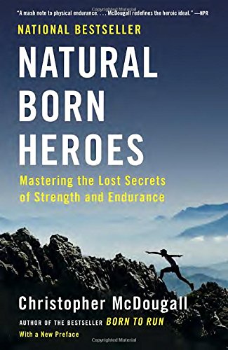 Natural Born Heroes: Mastering the Lost Secrets of Strength and Endurance by Christopher McDougall