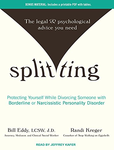 Splitting: Protecting Yourself While Divorcing Someone With Borderline or Narcissistic Personality Disorder by Bill Eddy