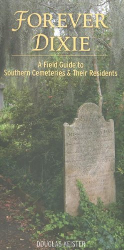 Forever Dixie: A Field Guide to Southern Cemeteries & Their Residents by Douglas Keister