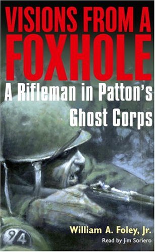 Visions from a Foxhole: A Rifleman in Patton's Ghost Corps by William Foley