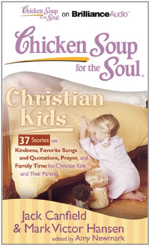 Chicken Soup for the Soul: Christian Kids - 37 Stories on Kindness, Favorite Songs and Quotations, Prayer, and Family Time for Christian Kids and Their Parents by Jack Canfield