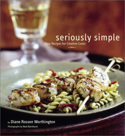 Seriously Simple: Easy Recipes for Creative Cooks by Diane Rossen Worthington