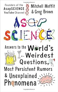 AsapSCIENCE: Answers to the World's Weirdest Questions, Most Persistent Rumors, and Unexplained Phenomena