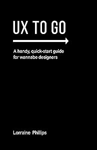 UX To Go: A Handy, Quick-Start Guide for Wannabe Designers by Lorraine Phillips