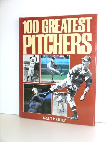 100 Greatest Pitchers by Brent P. Kelley