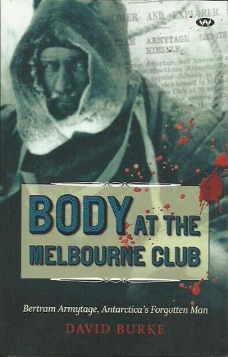 Body at the Melbourne Club: Bertram Armytage, Antarctica's Forgotten Man by David Burke