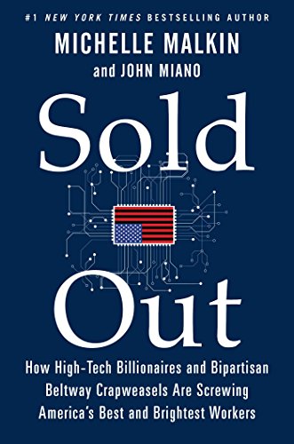 Sold Out: How High-Tech Billionaires & Bipartisan Beltway Crapweasels Are Screwing America's Best & Brightest Workers by Michelle Malkin