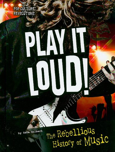 Play It Loud!: The Rebellious History of Music by Sara Gilbert