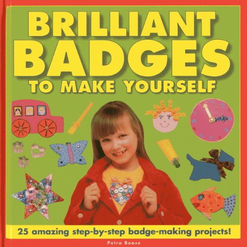Brilliant Badges To Make Yourself: 25 Amazing Step-by-Step Badge-Making Projects! by Petra Boase