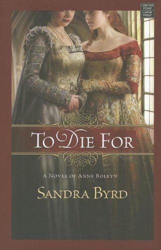 To Die for: A Novel of Anne Boleyn by Sandra Byrd