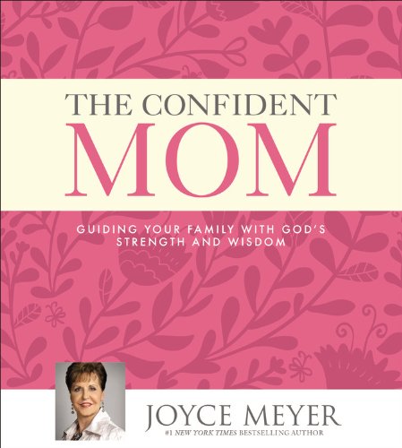 The Confident Mom: Guiding Your Family with God's Strength and Wisdom by Joyce Meyer