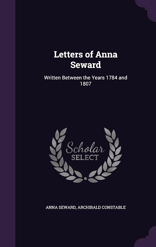 Letters of Anna Seward: Written Between the Years 1784 and 1807 by Anna Seward