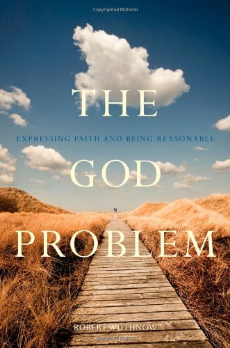 The God Problem: Expressing Faith and Being Reasonable by Robert Wuthnow