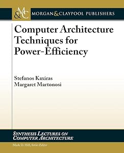 Computer Architecture Techniques for Power-Efficiency (Synthesis Lectures on Computer Architecture) by Stefanos Kaxiras