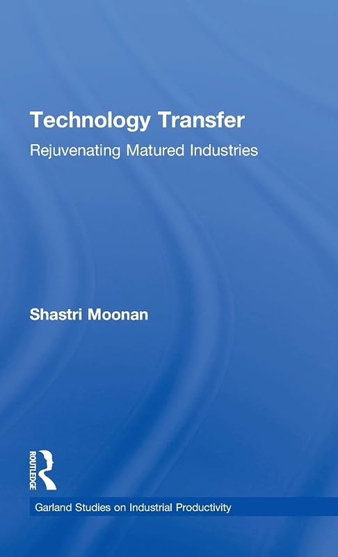 Technology Transfer: Rejuvenating Matured Industries (Garland Studies on Industrial Productivity) by Shastri Moonan