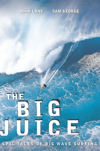 The Big Juice: Epic Tales of Big Wave Surfing by John Long