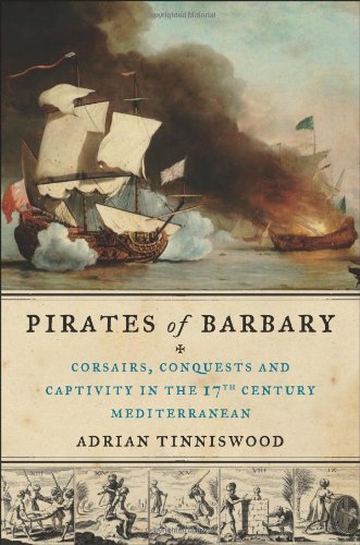 Pirates of Barbary: Corsairs, Conquests and Captivity in the Seventeenth-Century Mediterranean by Adrian Tinniswood