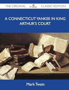 A Connecticut Yankee in King Arthur's Court - The Original Classic Edition