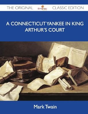 A Connecticut Yankee in King Arthur's Court - The Original Classic Edition