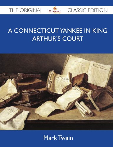 A Connecticut Yankee in King Arthur's Court - The Original Classic Edition by Mark Twain