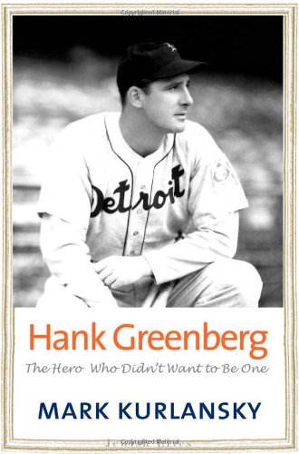 Hank Greenberg: The Hero Who Didn't Want To Be One by Mark Kurlansky