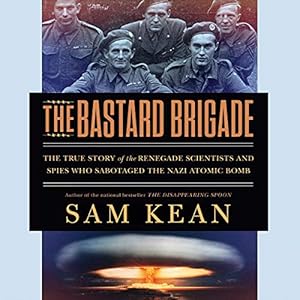 The Bastard Brigade: The True Story of the Renegade Scientists and Spies Who Sabotaged the Nazi Atomic Bomb by Sam Kean